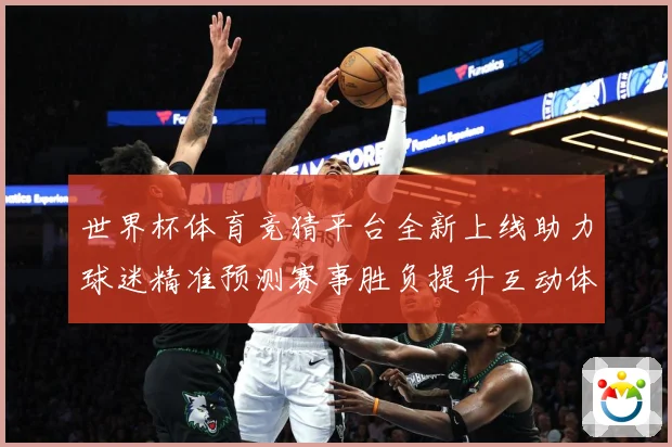 世界杯体育竞猜平台全新上线助力球迷精准预测赛事胜负提升互动体数据研判：最新赛事动态与深度分析