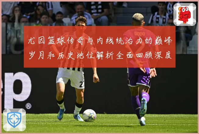 尤因篮球传奇与内线统治力的巅峰岁月和历史地位解析全面回顾深度：最新赛事动态与深度分析
