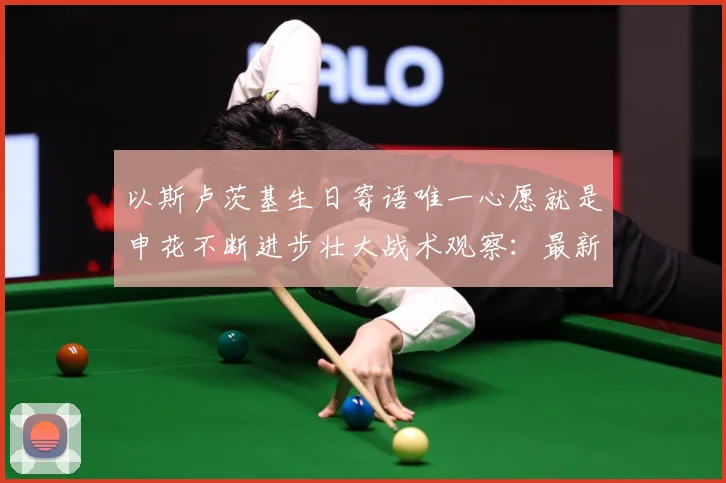 以斯卢茨基生日寄语唯一心愿就是申花不断进步壮大战术观察：最新赛事动态与深度分析