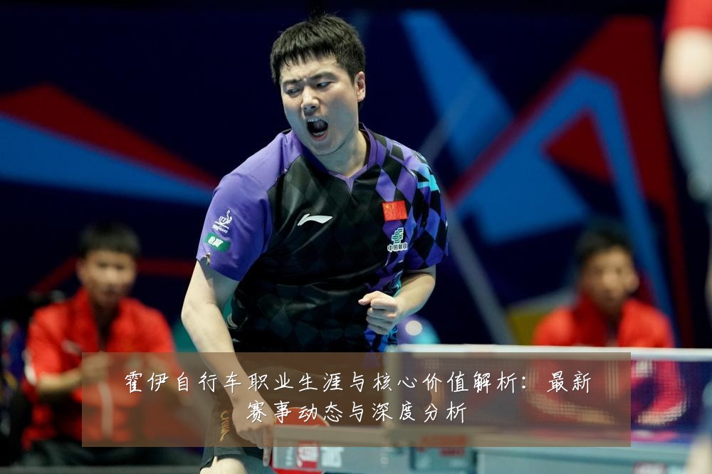 霍伊自行车职业生涯与核心价值解析：最新赛事动态与深度分析