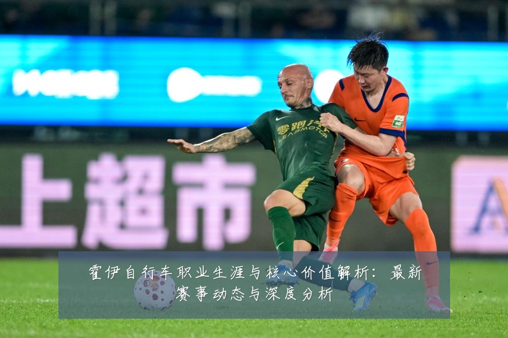 霍伊自行车职业生涯与核心价值解析：最新赛事动态与深度分析