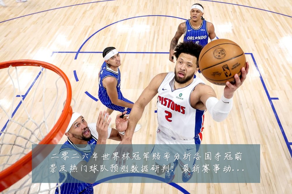 二零二六年世界杯冠军赔率分析各国夺冠前景及热门球队预测数据研判：最新赛事动态与深度分析