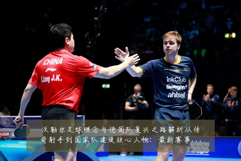 沃勒尔足球理念与德国队复兴之路解析从传奇射手到国家队建设核心人物:最新赛事动态与深度分析