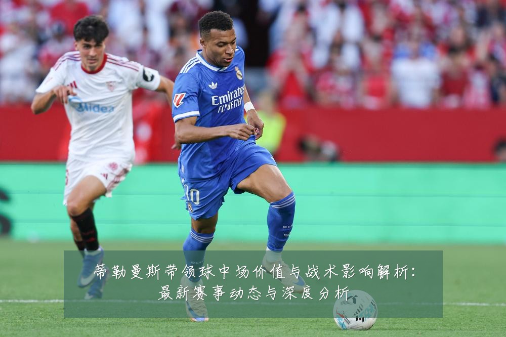 蒂勒曼斯带领球中场价值与战术影响解析:最新赛事动态与深度分析