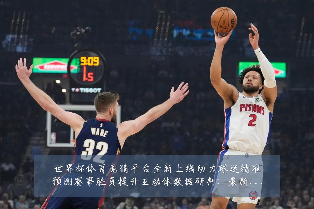 世界杯体育竞猜平台全新上线助力球迷精准预测赛事胜负提升互动体数据研判:最新赛事动态与深度分析