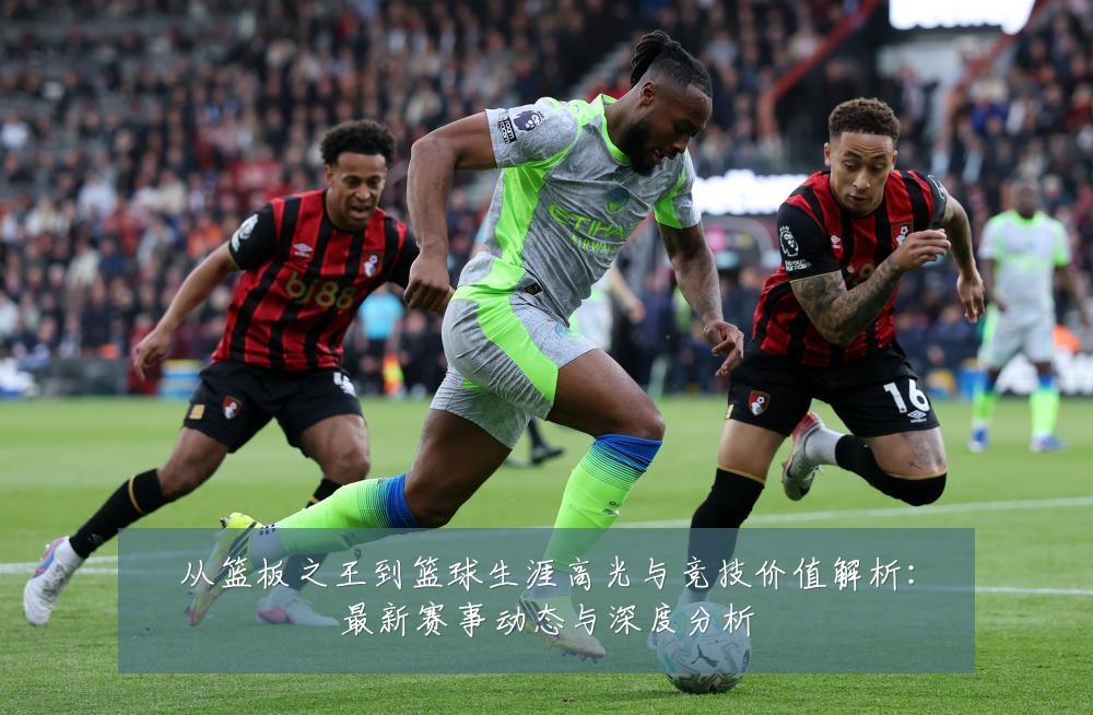 从篮板之王到篮球生涯高光与竞技价值解析:最新赛事动态与深度分析