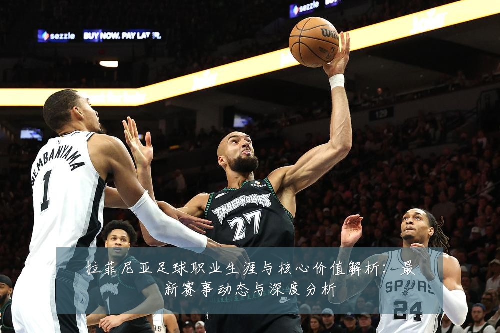 拉菲尼亚足球职业生涯与核心价值解析:最新赛事动态与深度分析